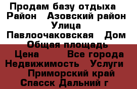 Продам базу отдыха › Район ­ Азовский район › Улица ­ Павлоочаковская › Дом ­ 7 › Общая площадь ­ 40 › Цена ­ 30 - Все города Недвижимость » Услуги   . Приморский край,Спасск-Дальний г.